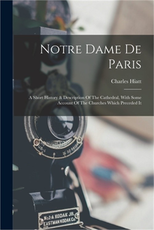 Notre Dame De Paris: A Short History & Description Of The Cathedral, With Some A