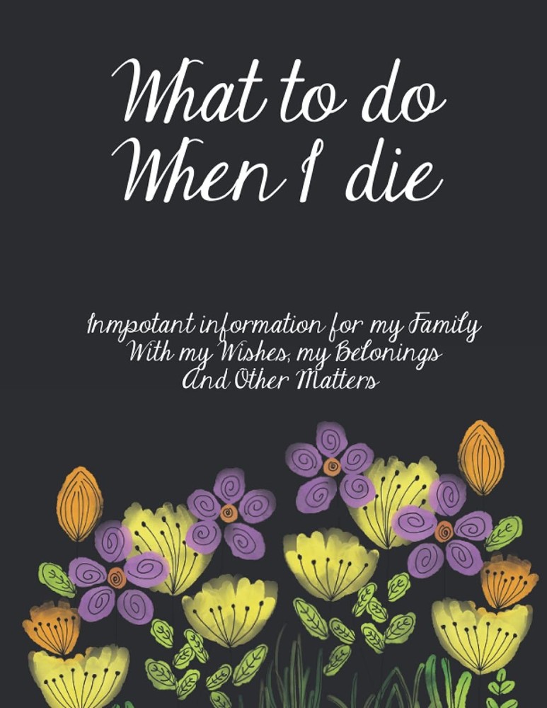 What To Do When I Die: The Complete End Of Life Planner For My Wishes, Belonging