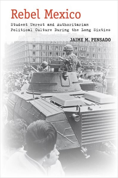 Rebel Mexico : Student Unrest and Authoritarian Political Culture During the ...