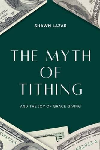 The Myth of Tithing and the Joy of Grace Giving by Shawn Lazar: New
