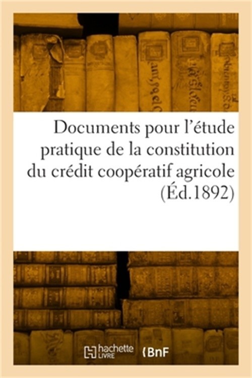 Documents Pour l'�tude Pratique de la Constitution Du Cr�dit Coop�ratif Agricole