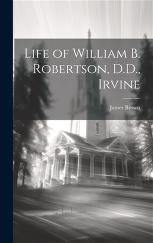 Life of William B. Robertson, D.D., Irvine (Hardback or Cased Book)