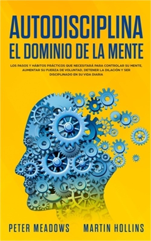 Autodisciplina El Dominio de la Mente: Los Pasos y Habitos Practicos Que Necesit