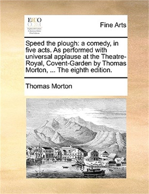 Speed the Plough: A Comedy, in Five Acts. as Performed with Universal Applause a