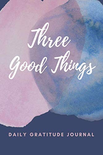 Three Good Things Gratitude Journal: Build a daily gratitude practice with grati