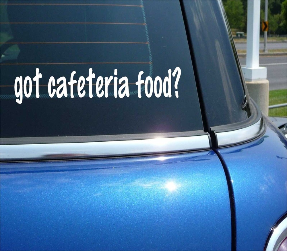 Got Cafeteria Food Funny Car Decal Bumper Sticker Vinyl Joke Window