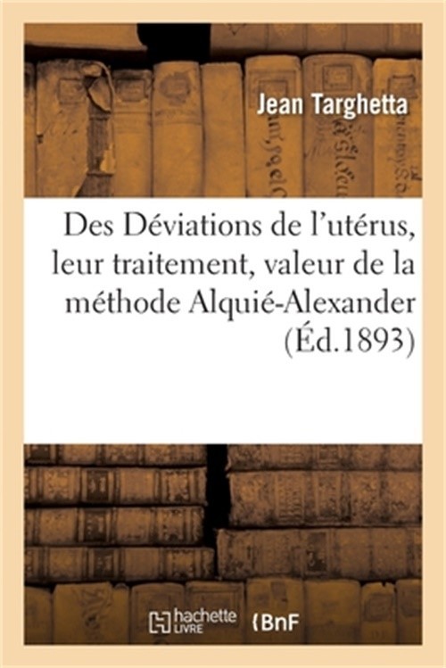 Des D�viations de l'Ut�rus, Leur Traitement, Valeur de la M�thode Alqui�-Alexand