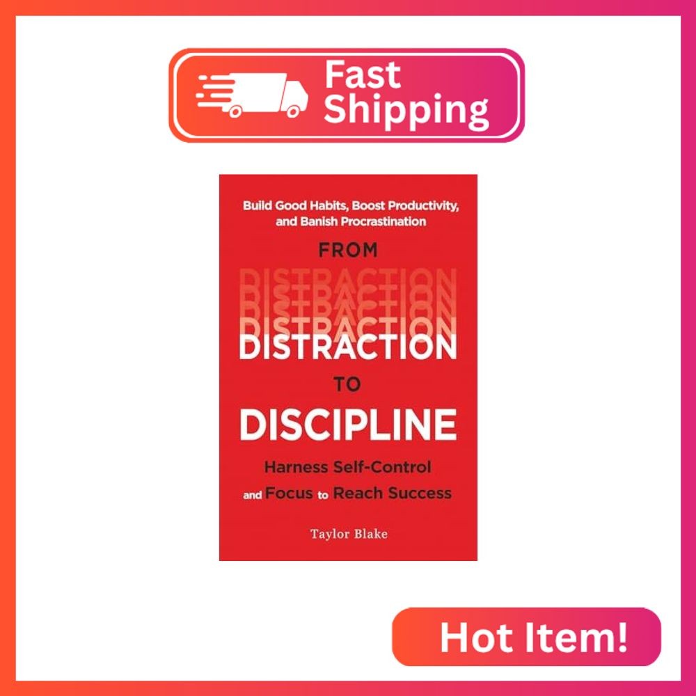 From Distraction to Discipline: Harness Self-Control and Focus to Reach Success:
