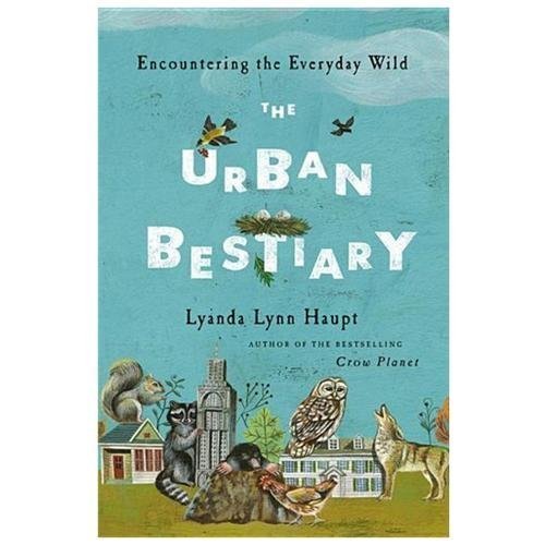 Urban Bestiary : Encountering the Everyday Wild, Hardcover by Haupt, Lyanda L...
