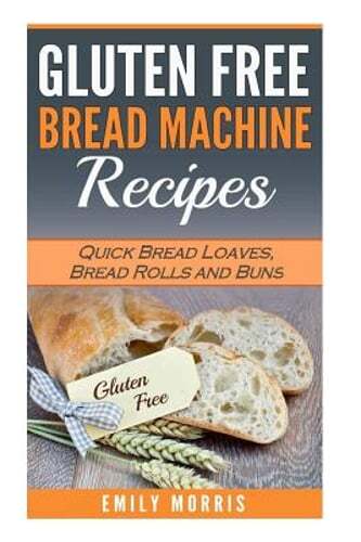 Gluten Free Bread Machine Recipes: Quick Bread Loaves, Bread Rolls and Buns: New