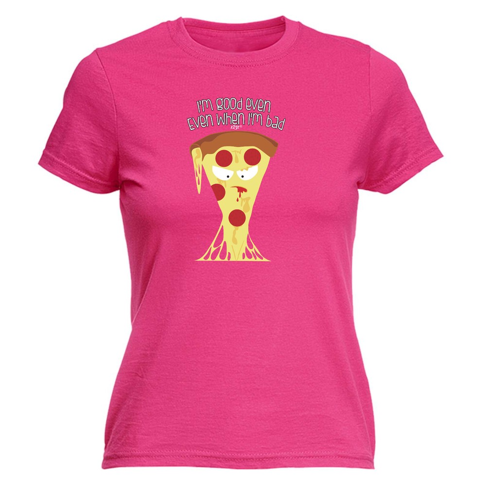 Bad Pizza Im Good Even When - Womens T Shirt Funny T-Shirt Novelty gift tshirt