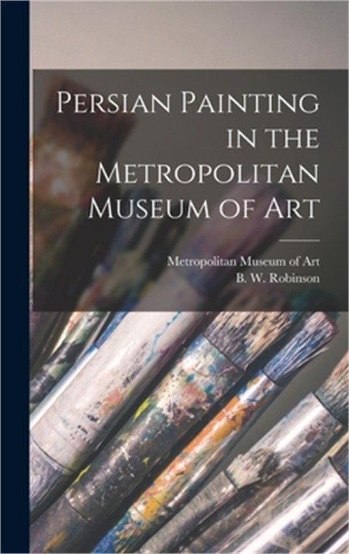 Persian Painting in the Metropolitan Museum of Art (Hardback or Cased Book)