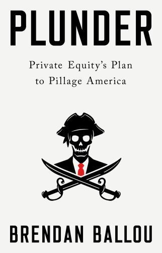 Plunder : Private Equity's Plan to Pillage America, Hardcover by Ballou, Bren...