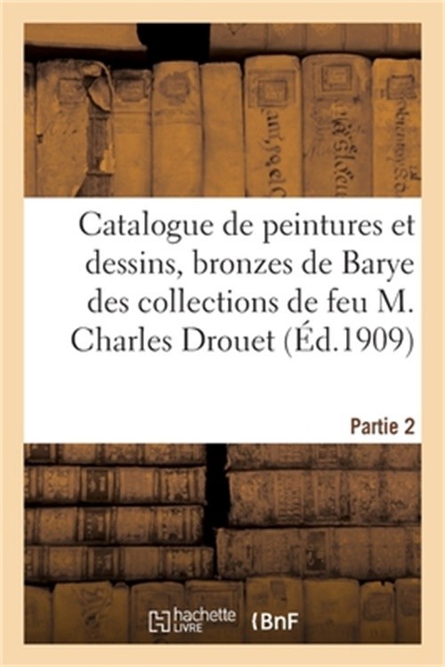 Catalogue de Peintures Et Dessins Anciens Et Modernes, Bronzes de Barye: Des Col