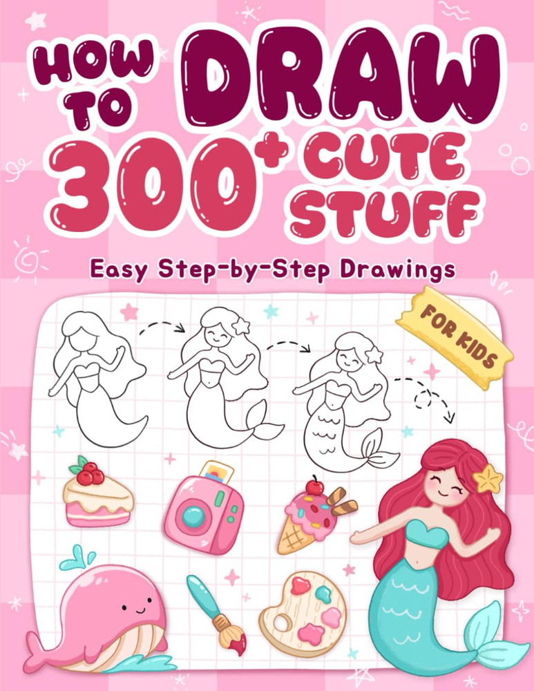 How to Draw 300+ Cute Stuff: Easy Step-By-Step Drawings of Animals, Nature, Vehi
