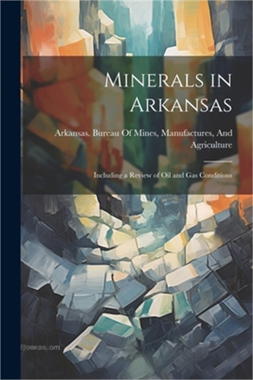 Minerals in Arkansas: Including a Review of Oil and Gas Conditions (Paperback or