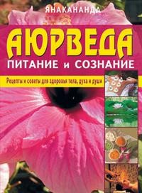 Аюрведа - питание и сознание. Рецепты и советы для здоровья тела, духа и души