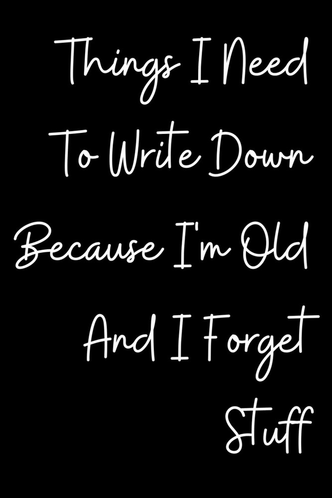 Things I Need To Write Down Because I'm Old And I Forget Stuff: Notebook Funny H