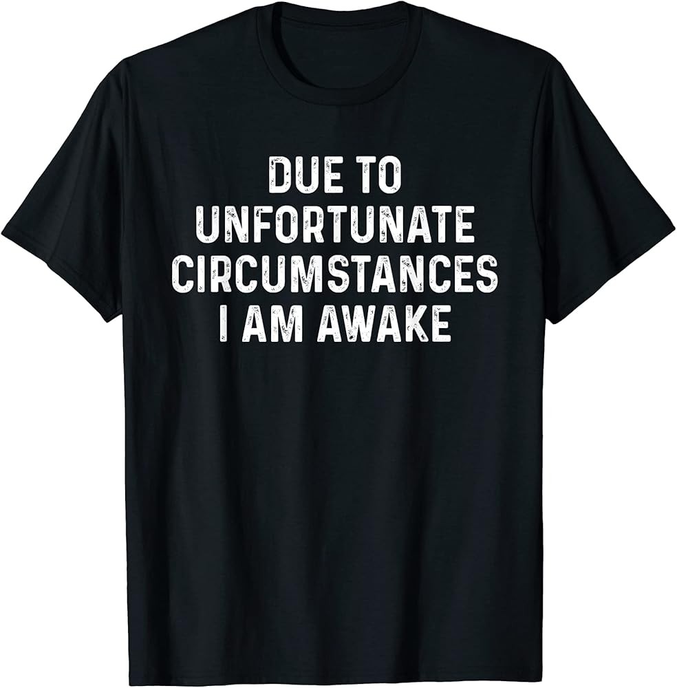 Due To Unfortunate Circumstances I Am Awake Sarcasm T-Shirt