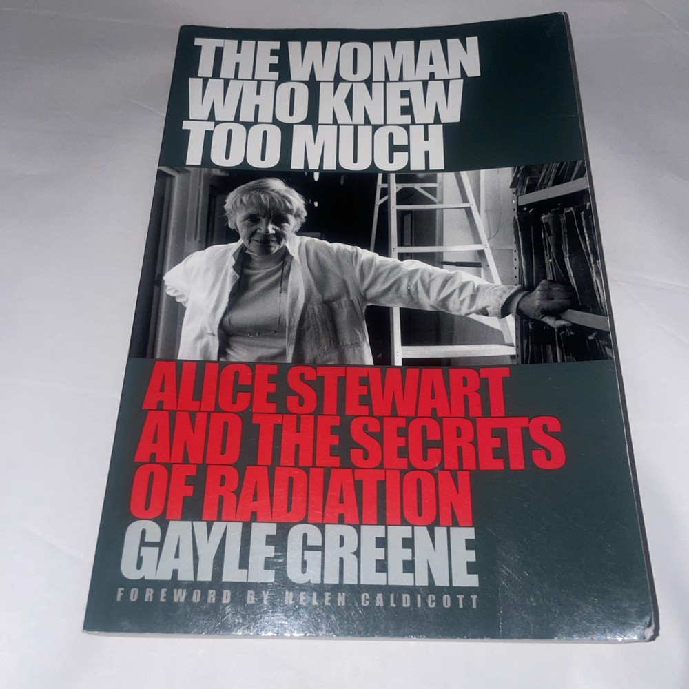 The Woman Who Knew Too Much: Alice Stewart and the Secrets of Radiation Gayle PB