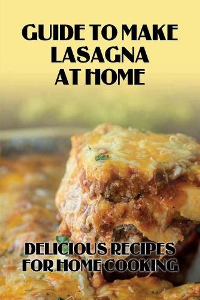 Guide To Make Lasagna At Home: Delicious Recipes For Home Cooking: Healthy Lasag