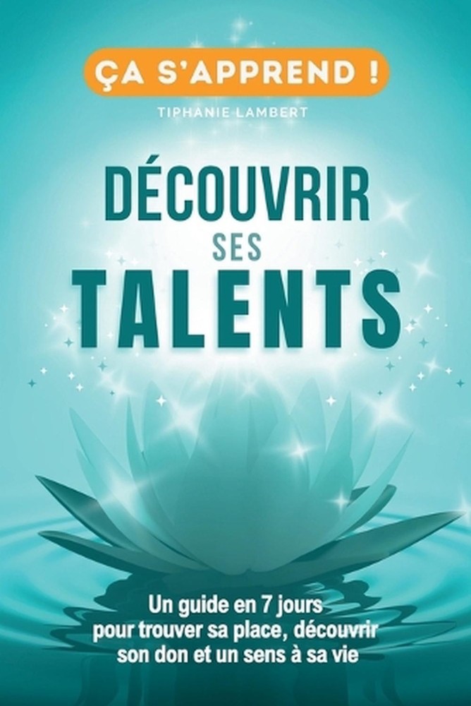 Dcouvrir ses talents et transformer sa vie: Un Guide Pratique en 7 jours pour tr