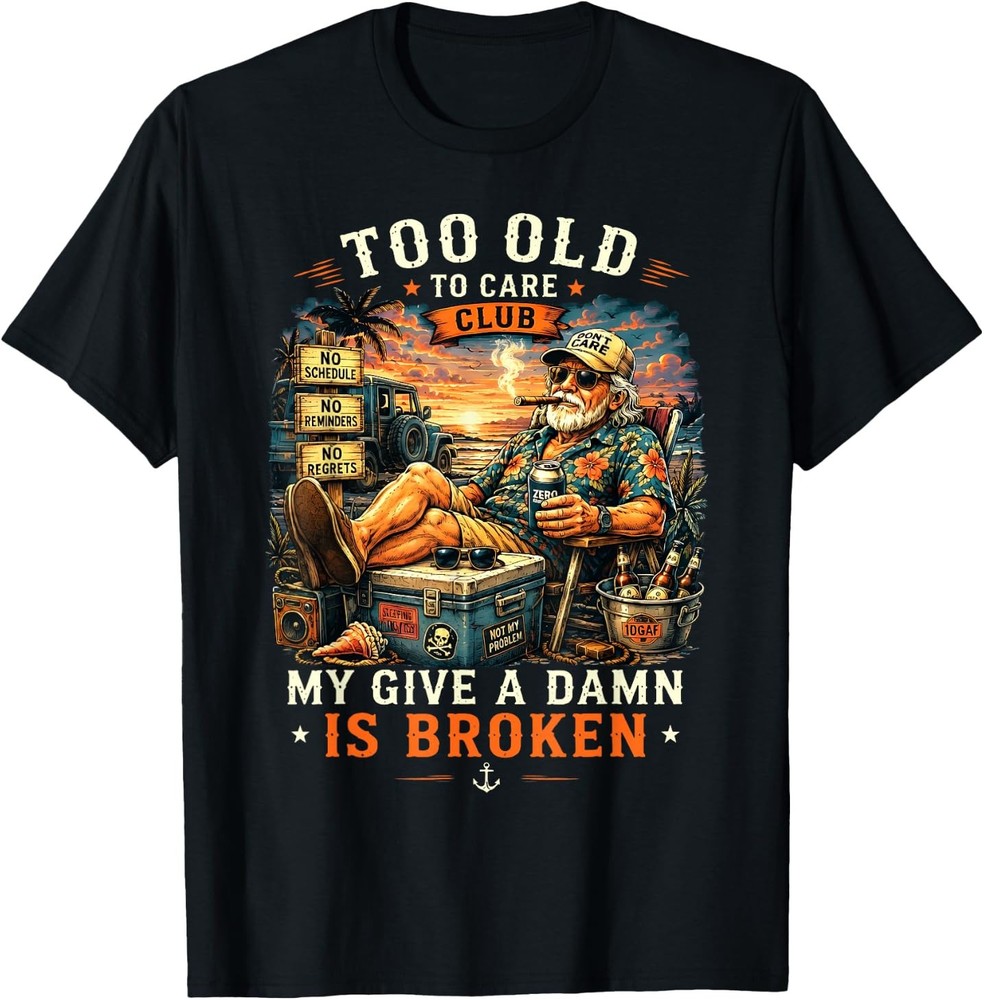 Too Old to Care Club Don't Care My Give A Damn is Broken T-Shirt