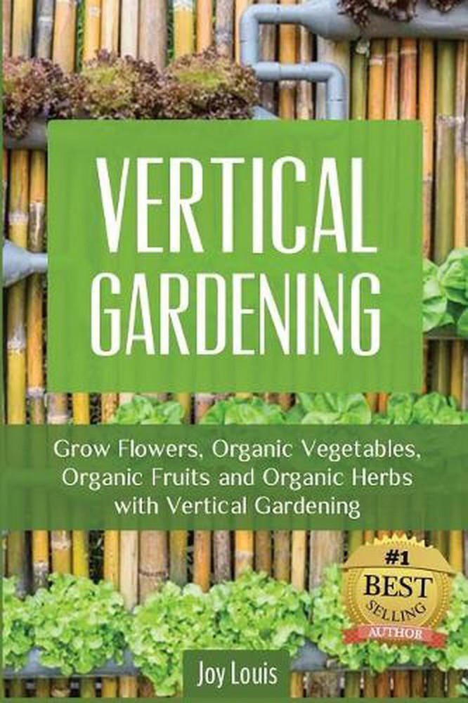 Vertical Gardening: Grow Flower, Organic Vegetables, Organic Fruits and Organic