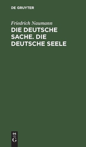 Friedrich Naumann Die deutsche Sache. Die deutsche Seele (Hardback)