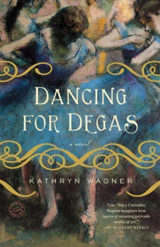 Dancing for Degas: A Novel, Wagner, Kathryn, New Book