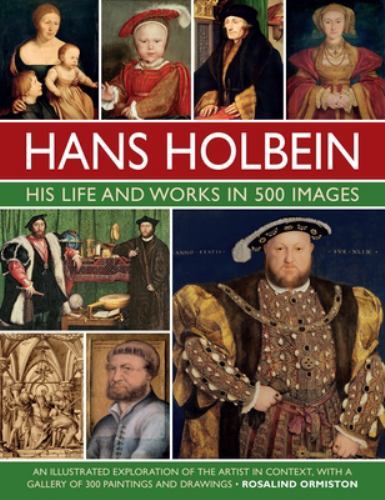 Hans Holbein : His Life and Works in 500 Images: An Illustrated Exploration o...