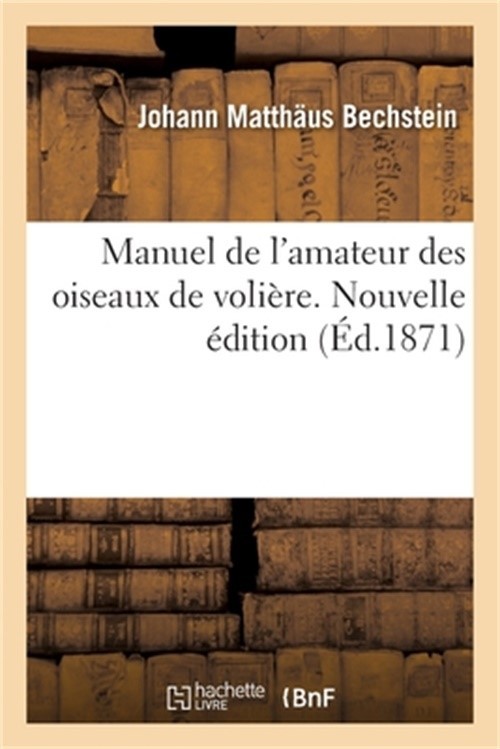 Manuel de l'Amateur Des Oiseaux de Voli�re. Nouvelle �dition: Ou Instruction Pou