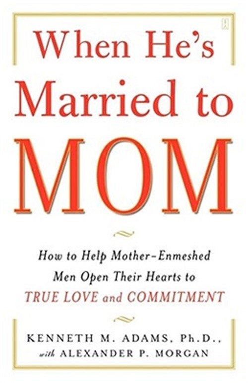 When He's Married to Mom: How to Help Mother-Enmeshed Men Open Their Hearts to T