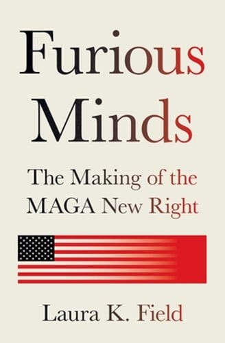 Furious Minds: The Making of the Maga New Right by Laura K Field: New