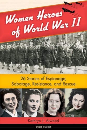Women Heroes of World War II: 26 Stories of Espionage, Sabotage, Resistance, and