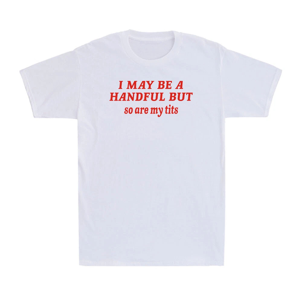 I May Be A Handful But So Are My Tits Funny Sarcasm Girl Unisex T-Shirt