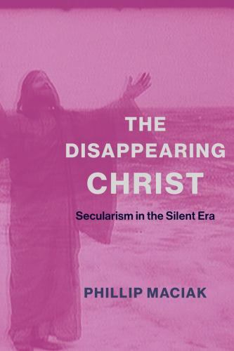 Disappearing Christ : Secularism in the Silent Era, Paperback by Maciak, Phil...
