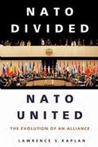 NATO Divided, NATO United : The Evolution of an Alliance by Lawrence Kaplan...