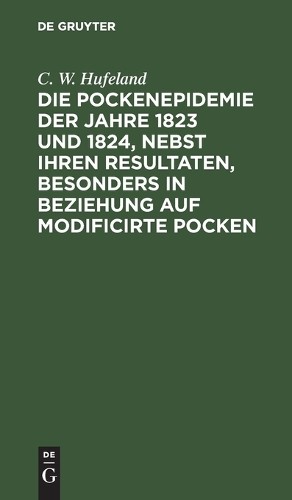 C W Hufeland Die Pockenepidemie Der Jahre 1823 Und 1824, Nebst Ihren  (Hardback)