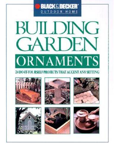Black  Decker Building Garden Ornaments: 24 Do-It-Yourself Projefcts to  - GOOD