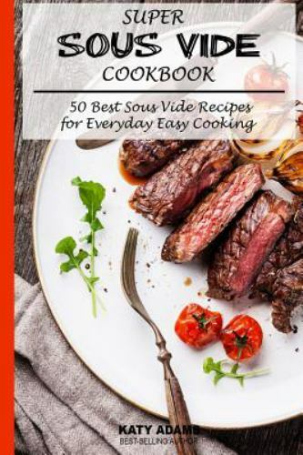 Super Sous Vide Cookbook: 50 Best Sous Vide Recipes for Everyday Easy Cooking...