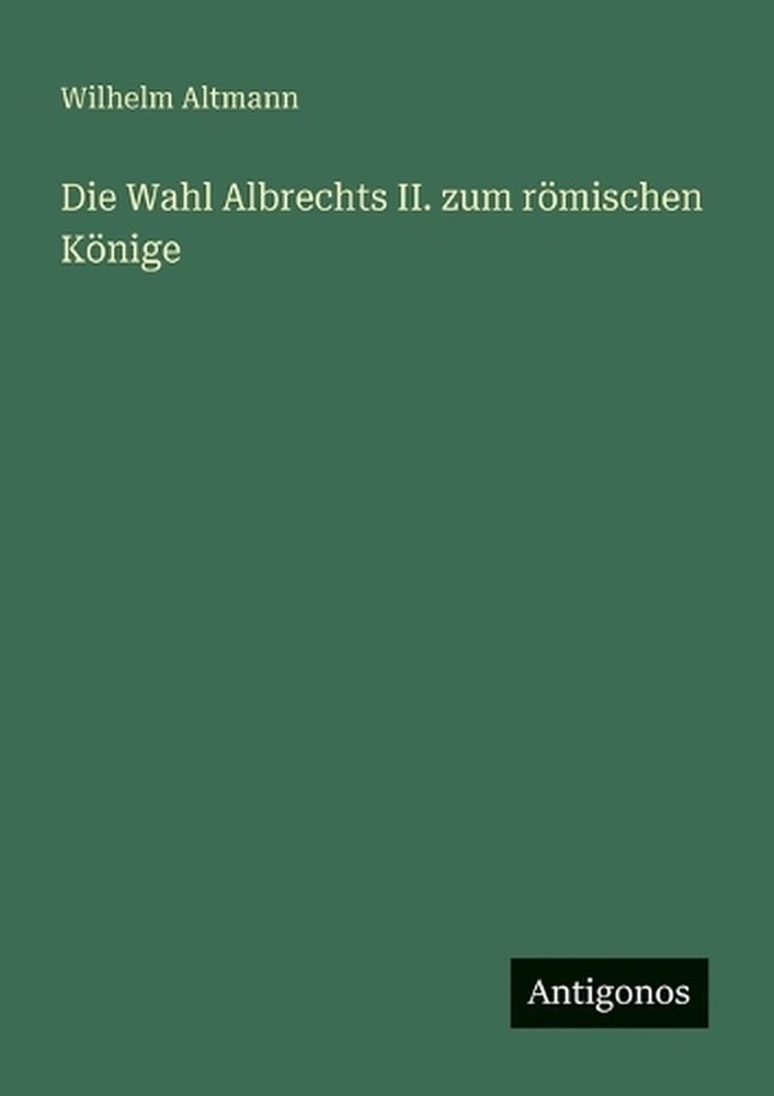 Die Wahl Albrechts II. zum rmischen Knige by Wilhelm Altmann (German) Paperback