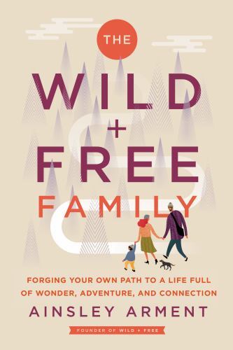 Wild and Free Family : Forging Your Own Path to a Life Full of Wonder, Advent...