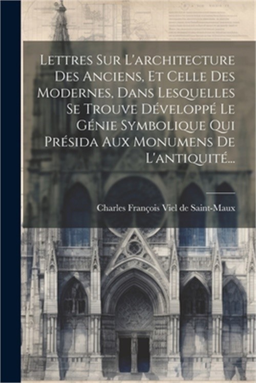 Lettres Sur L'architecture Des Anciens, Et Celle Des Modernes, Dans Lesquelles S