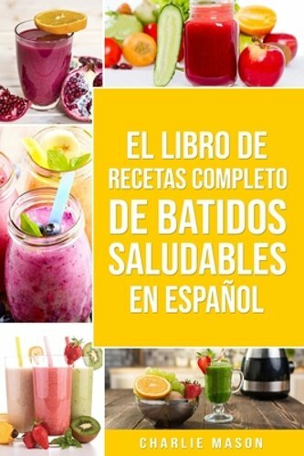 El Libro De Recetas Completo De Batidos Saludables En Español by Charlie Mason
