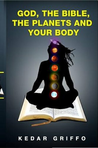 God, the bible, the planets and your body by Kedar Griffo: New
