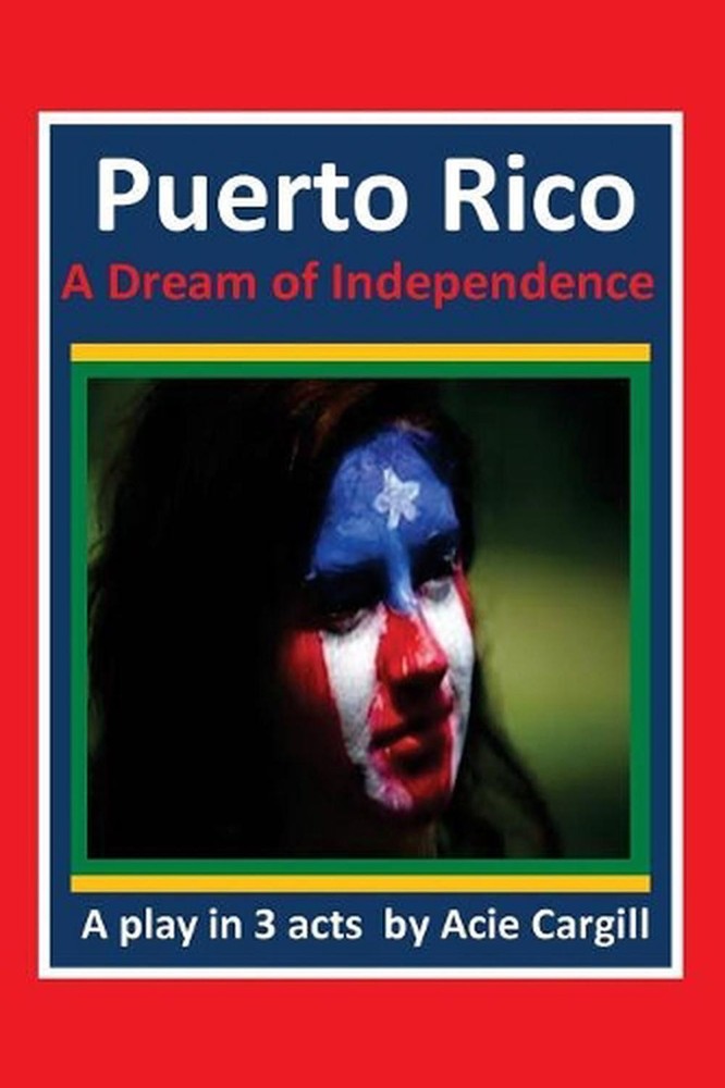 Puerto Rico, A Dream of Independence: A Play in 3 Acts by Acie Cargill (English)