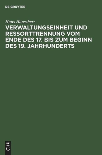 Hans Haussherr Verwaltungseinheit Und Ressorttrennung Vom Ende Des 17 (Hardback)