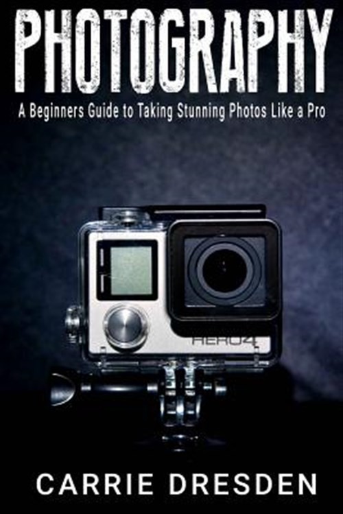 Photography : A Beginners Guide to Taking Stunning Photos Like a Pro, Paperba...