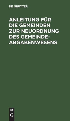 Anleitung Für Die Gemeinden Zur Neuordnung Des Gemeindeabgabenwesens (Hardback)